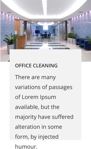 OFFICE CLEANING There are many variations of passages of Lorem Ipsum available, but the majority have suffered alteration in some form, by injected humour.
