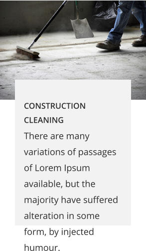 CONSTRUCTION CLEANING There are many variations of passages of Lorem Ipsum available, but the majority have suffered alteration in some form, by injected humour.